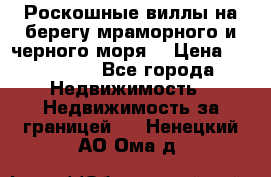 Роскошные виллы на берегу мраморного и черного моря. › Цена ­ 450 000 - Все города Недвижимость » Недвижимость за границей   . Ненецкий АО,Ома д.